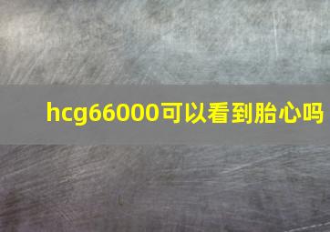 hcg66000可以看到胎心吗