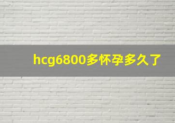 hcg6800多怀孕多久了