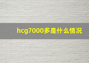 hcg7000多是什么情况