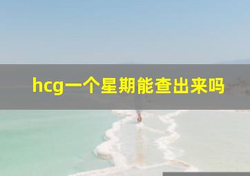 hcg一个星期能查出来吗