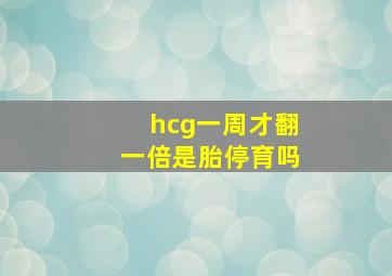 hcg一周才翻一倍是胎停育吗