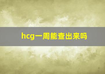 hcg一周能查出来吗