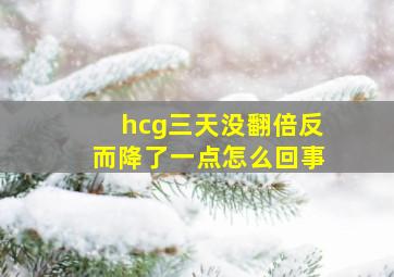 hcg三天没翻倍反而降了一点怎么回事