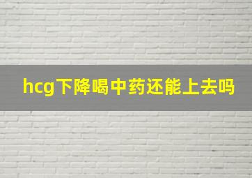 hcg下降喝中药还能上去吗