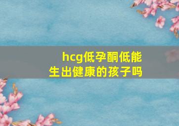 hcg低孕酮低能生出健康的孩子吗