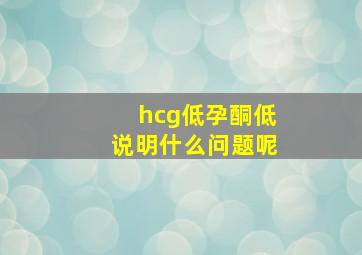 hcg低孕酮低说明什么问题呢