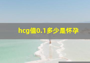 hcg值0.1多少是怀孕