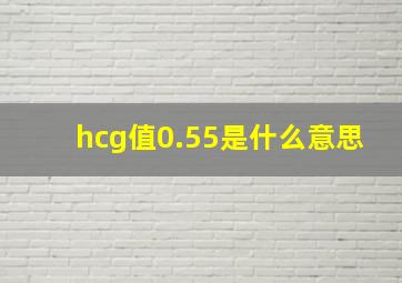 hcg值0.55是什么意思