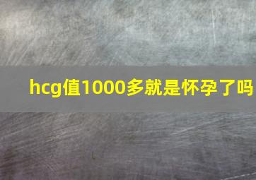 hcg值1000多就是怀孕了吗