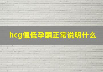 hcg值低孕酮正常说明什么