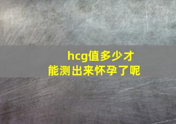 hcg值多少才能测出来怀孕了呢