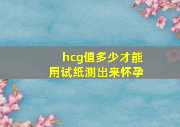 hcg值多少才能用试纸测出来怀孕