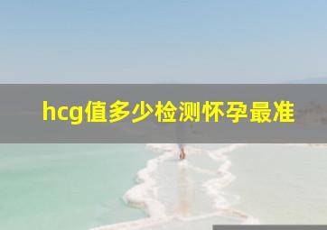 hcg值多少检测怀孕最准