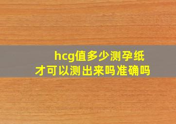 hcg值多少测孕纸才可以测出来吗准确吗