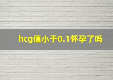 hcg值小于0.1怀孕了吗