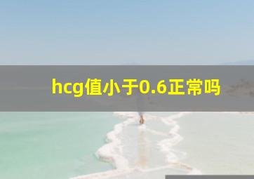 hcg值小于0.6正常吗