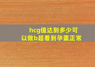 hcg值达到多少可以做b超看到孕囊正常