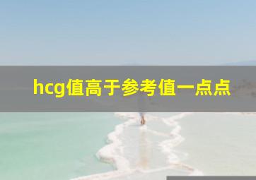 hcg值高于参考值一点点