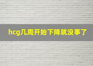 hcg几周开始下降就没事了