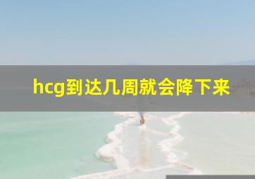 hcg到达几周就会降下来