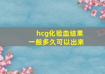 hcg化验血结果一般多久可以出来