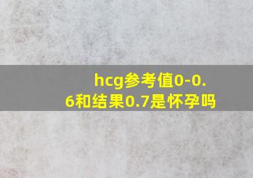 hcg参考值0-0.6和结果0.7是怀孕吗