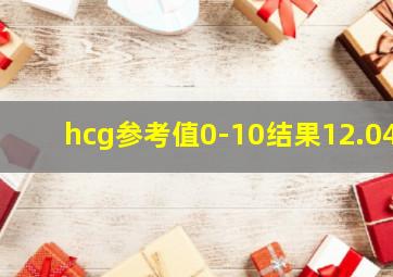 hcg参考值0-10结果12.04