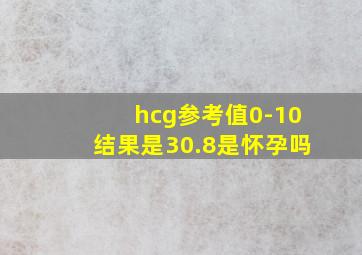 hcg参考值0-10结果是30.8是怀孕吗