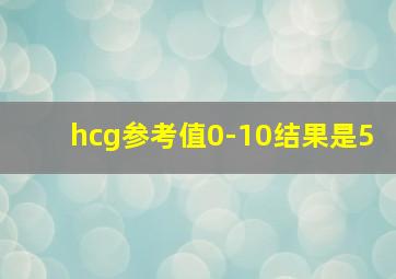 hcg参考值0-10结果是5