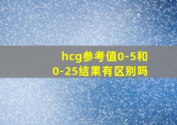 hcg参考值0-5和0-25结果有区别吗