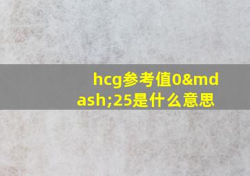 hcg参考值0—25是什么意思