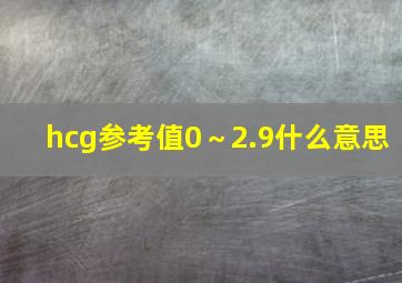 hcg参考值0～2.9什么意思