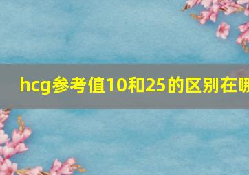 hcg参考值10和25的区别在哪