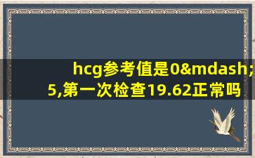 hcg参考值是0—5,第一次检查19.62正常吗