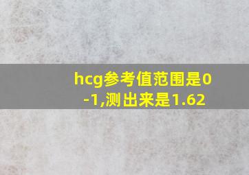 hcg参考值范围是0-1,测出来是1.62