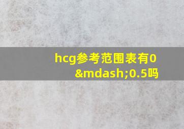 hcg参考范围表有0—0.5吗