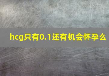 hcg只有0.1还有机会怀孕么