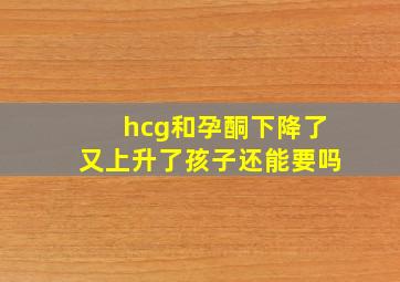 hcg和孕酮下降了又上升了孩子还能要吗