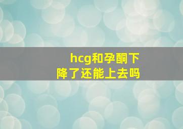 hcg和孕酮下降了还能上去吗