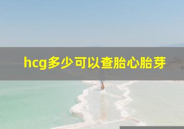 hcg多少可以查胎心胎芽