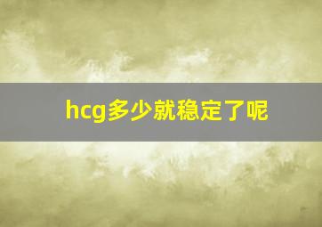 hcg多少就稳定了呢