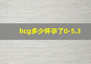 hcg多少怀孕了0-5.3