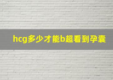 hcg多少才能b超看到孕囊