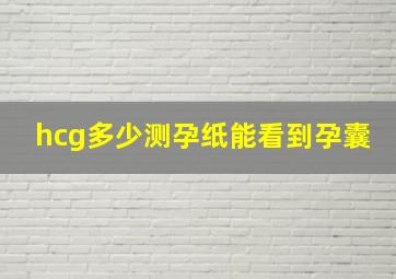 hcg多少测孕纸能看到孕囊