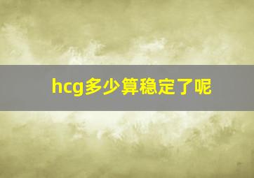 hcg多少算稳定了呢