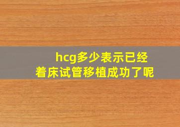 hcg多少表示已经着床试管移植成功了呢