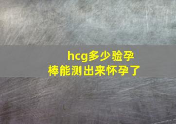 hcg多少验孕棒能测出来怀孕了