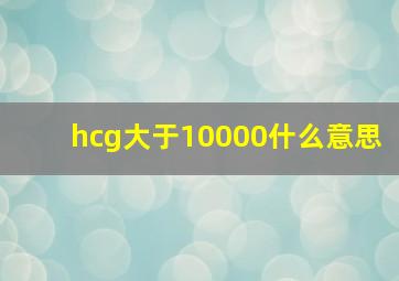 hcg大于10000什么意思