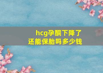 hcg孕酮下降了还能保胎吗多少钱