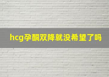 hcg孕酮双降就没希望了吗